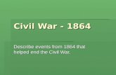 Civil War - 1864 Describe events from 1864 that helped end the Civil War.