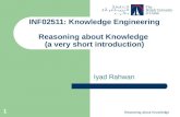 Reasoning about Knowledge 1 INF02511: Knowledge Engineering Reasoning about Knowledge (a very short introduction) Iyad Rahwan.