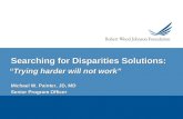 Searching for Disparities Solutions: “Trying harder will not work” Michael W. Painter, JD, MD Senior Program Officer Michael W. Painter, JD, MD Senior.
