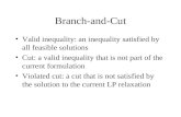 Branch-and-Cut Valid inequality: an inequality satisfied by all feasible solutions Cut: a valid inequality that is not part of the current formulation.