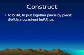 Construct to build, to put together piece by piece: Builders construct buildings.