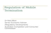 1 Regulation of Mobile Termination Dr Rob Albon Senior Economic Adviser (Regulatory Development) Australian Competition and Consumer Commission.