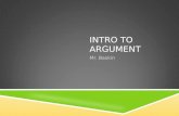 INTRO TO ARGUMENT Mr. Baskin. WHAT DO WE MEAN BY ARGUMENT?  It’s NOT a fight or quarrel.  Argue – connotes anger and hostility  Not the case.  Argument.