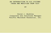 AN INTRODUCTION TO GIS SYSTEMS TAKEN AND MODIFIED FROM TEXT BY David J. Buckley Corporate GIS Solutions Manager Pacific Meridian Resources, Inc.