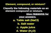 Element, compound, or mixture? Classify the following materials as an element compound or mixture. Give reasons for your answers. a.Table salt (NaCl) b.Salt.