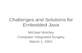 Challenges and Solutions for Embedded Java Michael Wortley Computer Integrated Surgery March 1, 2001.