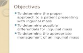 Objectives To determine the proper approach to a patient presenting with inguinal mass To determine possible differentials for inguinal mass To determine.