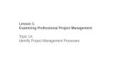 Lesson 1: Examining Professional Project Management Topic 1A: Identify Project Management Processes.