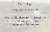 Warm Up: Region’s Detective You’re the detective! Read the clues and guess the name of the geographic region.