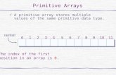 Primitive Arrays A primitive array stores multiple values of the same primitive data type. rainfall 01234567891011 The index of the first position in an.