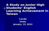 A Study on Junior High Students ’ English Learning Achievement in Taiwan CamilaShelly January, 15, 2010.
