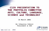 CSIR PRESENTATION TO THE PORTFOLIO COMMITTEE ARTS, CULTURE, LANGUAGE, SCIENCE and TECHNOLOGY 18 March 2003 Dr Sibusiso Sibisi President & CEO .