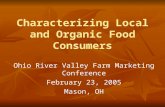 Characterizing Local and Organic Food Consumers Ohio River Valley Farm Marketing Conference February 23, 2005 Mason, OH.
