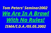 Tom Peters’ Seminar2002 We Are In A Brawl With No Rules! ISMA/I.D.A./05.05.2002.
