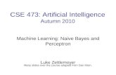CSE 473: Artificial Intelligence Autumn 2010 Machine Learning: Naive Bayes and Perceptron Luke Zettlemoyer Many slides over the course adapted from Dan.