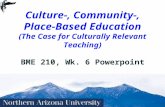 1 Culture-, Community-, Place-Based Education (The Case for Culturally Relevant Teaching) BME 210, Wk. 6 Powerpoint.