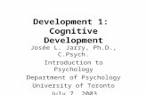 Development 1: Cognitive Development Josée L. Jarry, Ph.D., C.Psych. Introduction to Psychology Department of Psychology University of Toronto July 7,