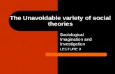 The Unavoidable variety of social theories Sociological Imagination and Investigation LECTURE 9.