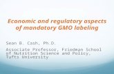 Economic and regulatory aspects of mandatory GMO labeling Sean B. Cash, Ph.D. Associate Professor, Friedman School of Nutrition Science and Policy, Tufts.