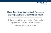 Ray Tracing Animated Scenes using Motion Decomposition Johannes Günther, Heiko Friedrich, Ingo Wald, Hans-Peter Seidel, and Philipp Slusallek.