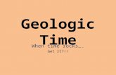 Geologic Time When time rocks…. Get It?!!. Geologic Time Geologic Time: Is the study and interpretation of Earth’s past. By looking at a cross-section.
