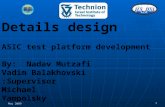 Details design ASIC test platform development By: Nadav Mutzafi Vadim Balakhovski Supervisor: Michael Yampolsky May 20091.