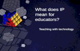What does IP mean for educators? Teaching with technology.
