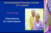 Gerontological Nursing Course 2 nd Lecture Terminology Presented by: Dr: Soad Hassan.