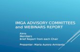 IMGA ADVISORY COMMITTEES and WEBINARS REPORT Aims Members Brief Report from each Chair Presenter: Maria Aurora Armienta.