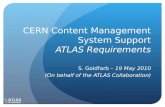 CERN Content Management System Support ATLAS Requirements S. Goldfarb – 19 May 2010 (On behalf of the ATLAS Collaboration)