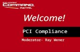 PCI Compliance Welcome! Moderator- Ray Wener. PCI Compliance Major Topics To Be Covered In This Presentation What is PCI and what does it mean to me as.