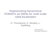Representing hierarchical POMDPs as DBNs for multi-scale robot localization G. Thocharous, K. Murphy, L. Kaelbling Presented by: Hannaneh Hajishirzi.