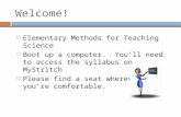 Welcome!  Elementary Methods for Teaching Science  Boot up a computer. You’ll need to access the syllabus on MyStritch  Please find a seat wherever.