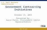 U.S. Small Business Administration Government Contracting Initiatives October 13, 2015 Presented by: Aaron Parra, Procurement Center Representative .