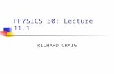 PHYSICS 50: Lecture 11.1 RICHARD CRAIG. Homework #11 Chapter 12 We will skip 12.8 12.3, 12.13, 12.23, 12.54, 12.55 Due Tuesday April 22.