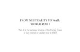 FROM NEUTRALITY TO WAR: WORLD WAR I Was it in the national interest of the United States to stay neutral or declare war in 1917?