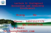 Lecture 8: Ecological Succession and Community Development Huang He Phone: 18972127775 QQ:105367750 E-mail: hn.huanghe@163.com PPT 模板下载：