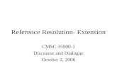 Reference Resolution- Extension CMSC 35900-1 Discourse and Dialogue October 2, 2006.
