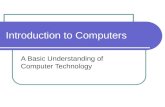 Introduction to Computers A Basic Understanding of Computer Technology.