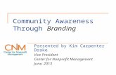 Community Awareness Through Branding Presented by Kim Carpenter Drake Vice President Center for Nonprofit Management June, 2013.