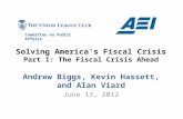 Solving America’s Fiscal Crisis Part I: The Fiscal Crisis Ahead Andrew Biggs, Kevin Hassett, and Alan Viard June 13, 2012 Committee on Public Affairs.