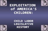 EXPLOITATION of AMERICA’S CHILDREN: CHILD LABOR LEGISLATIVE HISTORY.
