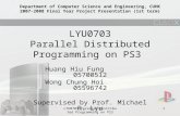 LYU0703 Parallel Distributed Programming on PS3 1 Huang Hiu Fung 05700512 Wong Chung Hoi05596742 Supervised by Prof. Michael R. Lyu Department of Computer.