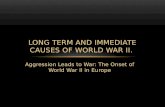 Aggression Leads to War: The Onset of World War II in Europe LONG TERM AND IMMEDIATE CAUSES OF WORLD WAR II.