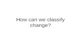 How can we classify change?. What things changed in Monday’s lab? Which did not change?