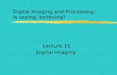 Digital Imaging and Processing: Is seeing, believing? Lecture 15 Digital Imaging.
