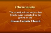 Christianity The transition from early to late Middle Ages is marked by the growth of the Roman Catholic Church.