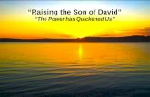 “Raising the Son of David” “The Power has Quickened Us”