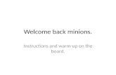 Welcome back minions. Instructions and warm-up on the board