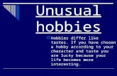 Unusual hobbies  Hobbies differ like tastes. If you have chosen a hobby according to your character and taste you are lucky because your life becomes.